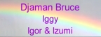 klik hier om naar de pagina van Iggy, Bruce, Djaman, Igor en Izumi te gaan